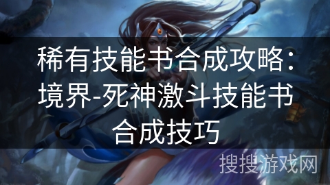 稀有技能书合成攻略：境界-死神激斗技能书合成技巧