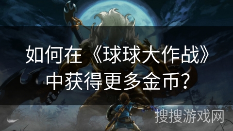 如何在《球球大作战》中获得更多金币？