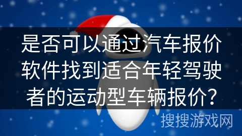 是否可以通过汽车报价软件找到适合年轻驾驶者的运动型车辆报价？