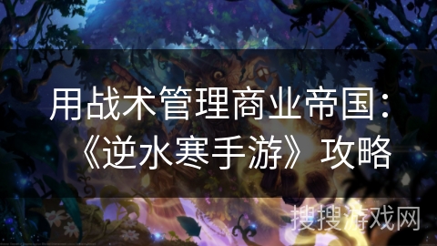 用战术管理商业帝国：《逆水寒手游》攻略