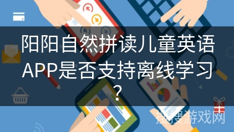 阳阳自然拼读儿童英语APP是否支持离线学习？