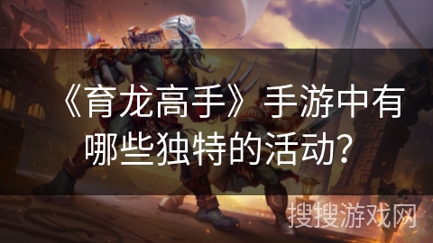 《育龙高手》手游中有哪些独特的活动? 《育龙高手》手游中有哪些独特的活动?