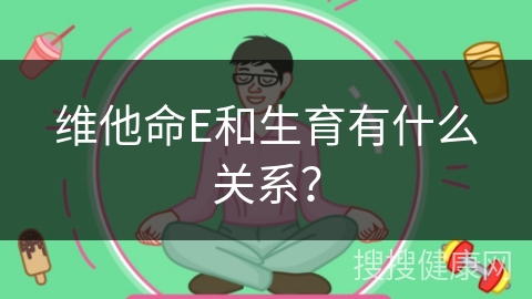 维他命E和生育有什么关系？