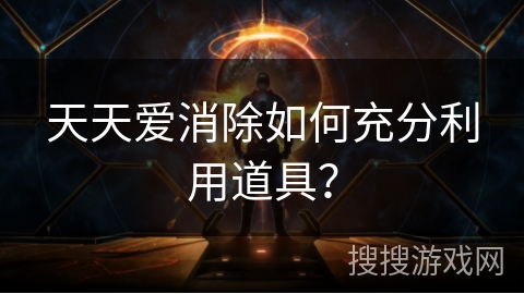 天天爱消除如何充分利用道具? 天天爱消除如何充分利用道具?