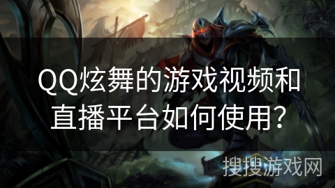 QQ炫舞的游戏视频和直播平台如何使用? QQ炫舞的游戏视频和直播平台如何使用?