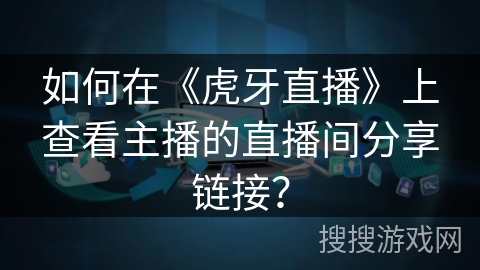 如何在《虎牙直播》上查看主播的直播间分享链接？
