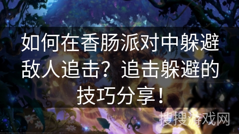 如何在香肠派对中躲避敌人追击？追击躲避的技巧分享！