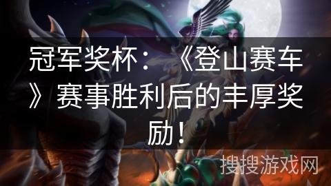 冠军奖杯:《登山赛车》赛事胜利后的丰厚奖励! 冠军奖杯:《登山赛车》赛事胜利后的丰厚奖励!