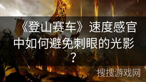 《登山赛车》速度感官中如何避免刺眼的光影？