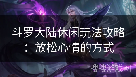 斗罗大陆休闲玩法攻略：放松心情的方式