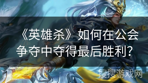 《英雄杀》如何在公会争夺中夺得最后胜利? 《英雄杀》如何在公会争夺中夺得最后胜利?