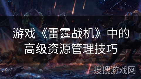 游戏《雷霆战机》中的高级资源管理技巧