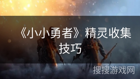 《小小勇者》精灵收集技巧