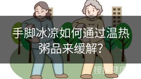 手脚冰凉如何通过温热粥品来缓解？