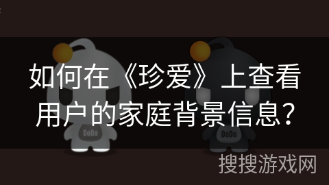 如何在《珍爱》上查看用户的家庭背景信息？
