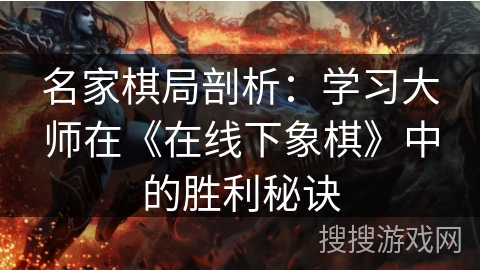 名家棋局剖析:学习大师在《在线下象棋》中的胜利秘诀 名家棋局剖析:学习大师在《在线下象棋》中的胜利秘诀