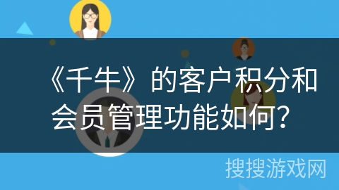 《千牛》的客户积分和会员管理功能如何？