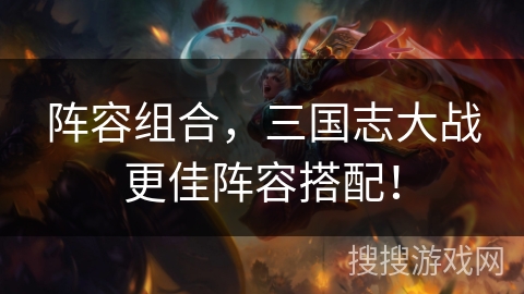 阵容组合，三国志大战更佳阵容搭配！