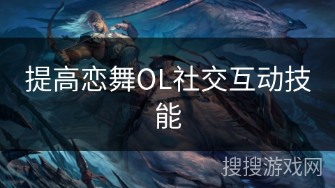提高恋舞OL社交互动技能 提高恋舞OL社交互动技能