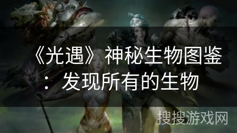 《光遇》神秘生物图鉴:发现所有的生物 《光遇》神秘生物图鉴:发现所有的生物