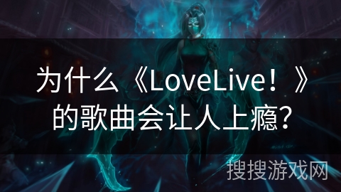 为什么《LoveLive！》的歌曲会让人上瘾？