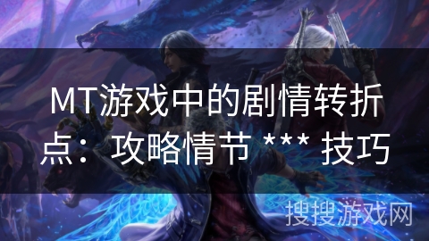 MT游戏中的剧情转折点：攻略情节 *** 技巧