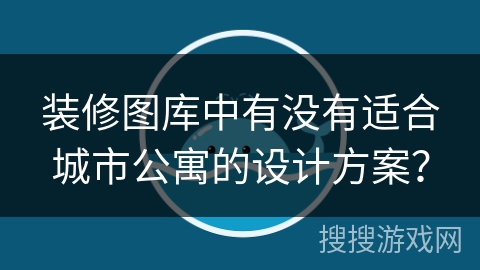 装修图库中有没有适合城市公寓的设计方案？