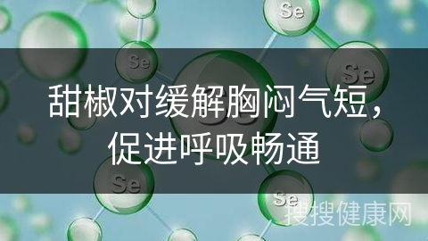 甜椒对缓解胸闷气短，促进呼吸畅通