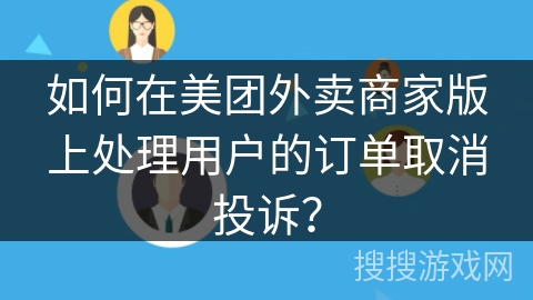如何在美团外卖商家版上处理用户的订单取消投诉？