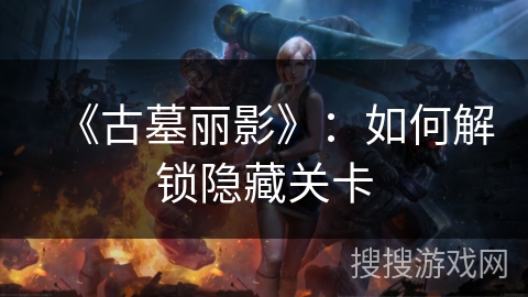 《古墓丽影》：如何解锁隐藏关卡