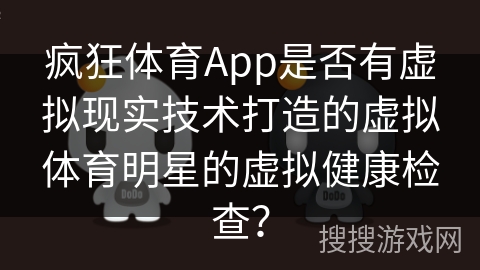 疯狂体育App是否有虚拟现实技术打造的虚拟体育明星的虚拟健康检查？