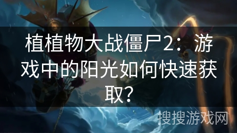 植植物大战僵尸2:游戏中的阳光如何快速获取? 植植物大战僵尸2:游戏中的阳光如何快速获取?