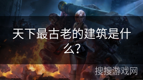 天下最古老的建筑是什么？