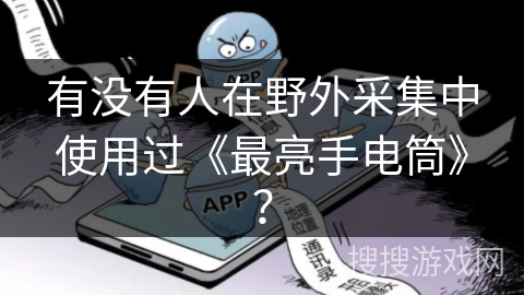 有没有人在野外采集中使用过《最亮手电筒》? 有没有人在野外采集中使用过《最亮手电筒》?