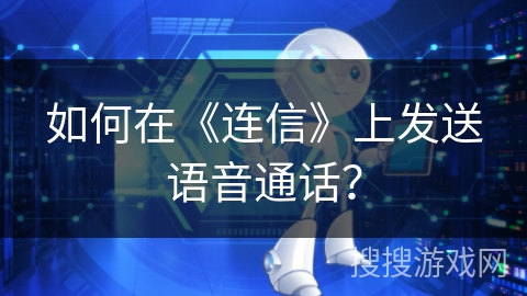 如何在《连信》上发送语音通话？