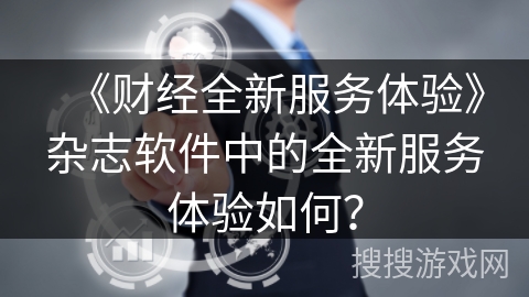 《财经全新服务体验》杂志软件中的全新服务体验如何？