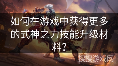 如何在游戏中获得更多的式神之力技能升级材料? 如何在游戏中获得更多的式神之力技能升级材料?