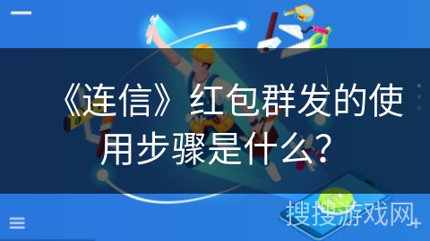 《连信》红包群发的使用步骤是什么？