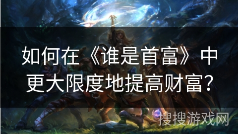 如何在《谁是首富》中更大限度地提高财富？