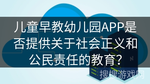 儿童早教幼儿园APP是否提供关于社会正义和公民责任的教育？