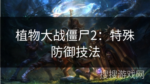 植物大战僵尸2:特殊防御技法 植物大战僵尸2:特殊防御技法