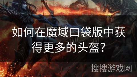 如何在魔域口袋版中获得更多的头盔？
