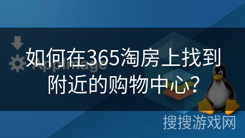 如何在365淘房上找到附近的购物中心? 如何在365淘房上找到附近的购物中心?