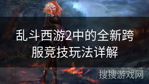 乱斗西游2中的全新跨服竞技玩法详解