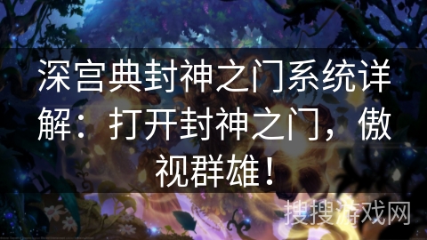 深宫典封神之门系统详解:打开封神之门,傲视群雄! 深宫典封神之门系统详解:打开封神之门,傲视群雄!