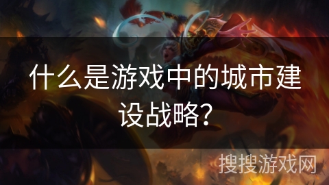 什么是游戏中的城市建设战略？