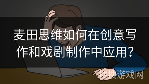 麦田思维如何在创意写作和戏剧制作中应用？