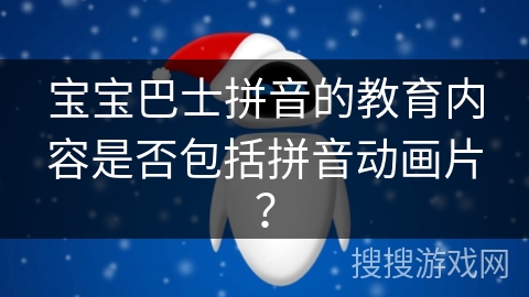 宝宝巴士拼音的教育内容是否包括拼音动画片？