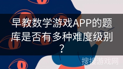 早教数学游戏APP的题库是否有多种难度级别？