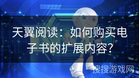 天翼阅读：如何购买电子书的扩展内容？